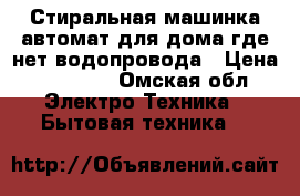 Стиральная машинка-автомат для дома где нет водопровода › Цена ­ 10 000 - Омская обл. Электро-Техника » Бытовая техника   